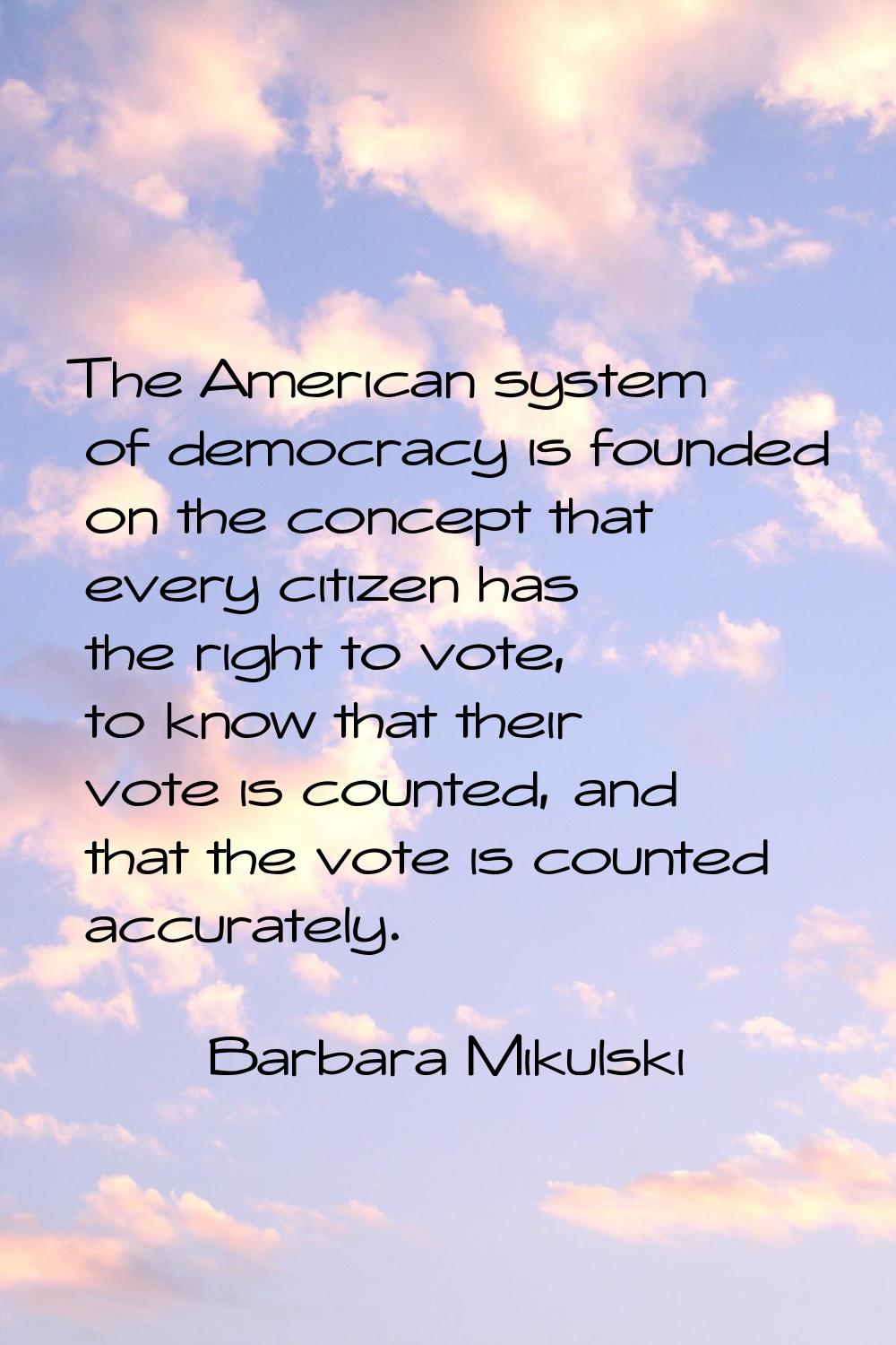 The American system of democracy is founded on the concept that every citizen has the right to vote