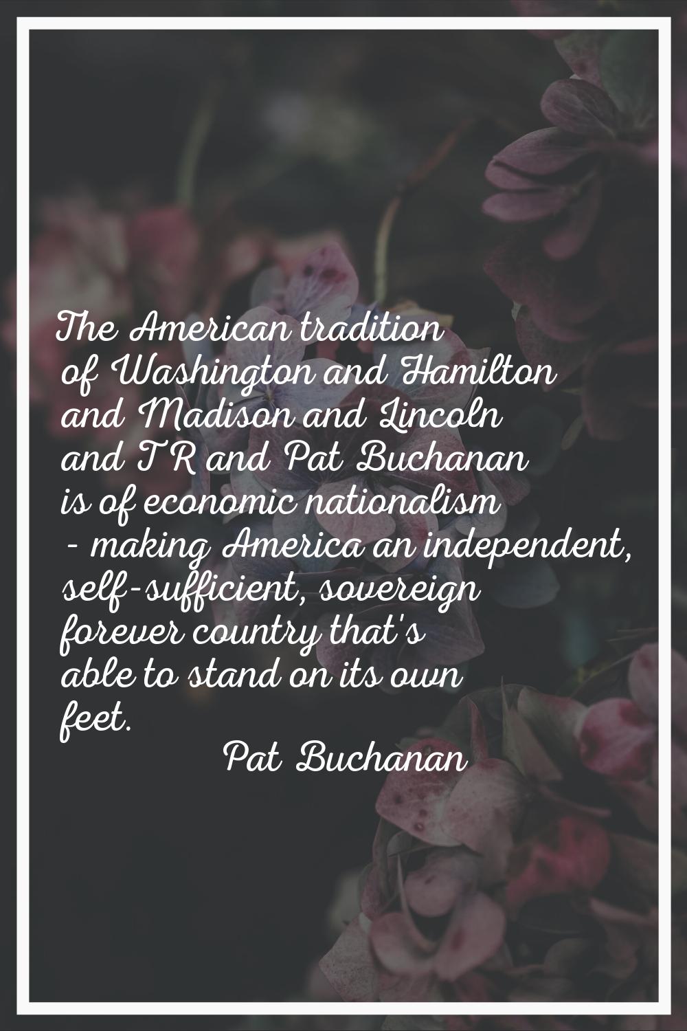 The American tradition of Washington and Hamilton and Madison and Lincoln and TR and Pat Buchanan i