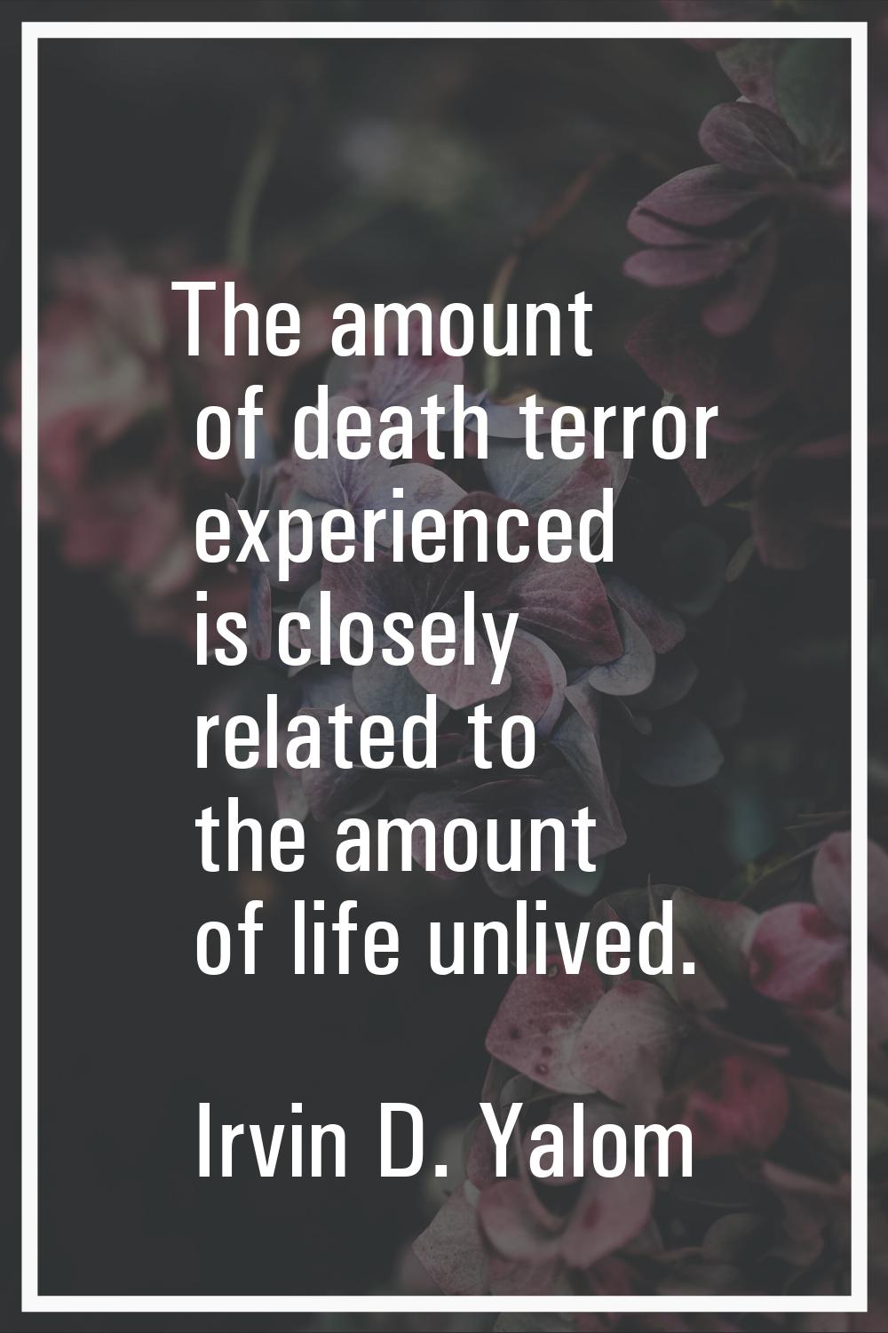 The amount of death terror experienced is closely related to the amount of life unlived.