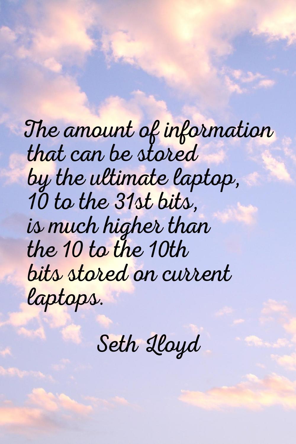 The amount of information that can be stored by the ultimate laptop, 10 to the 31st bits, is much h
