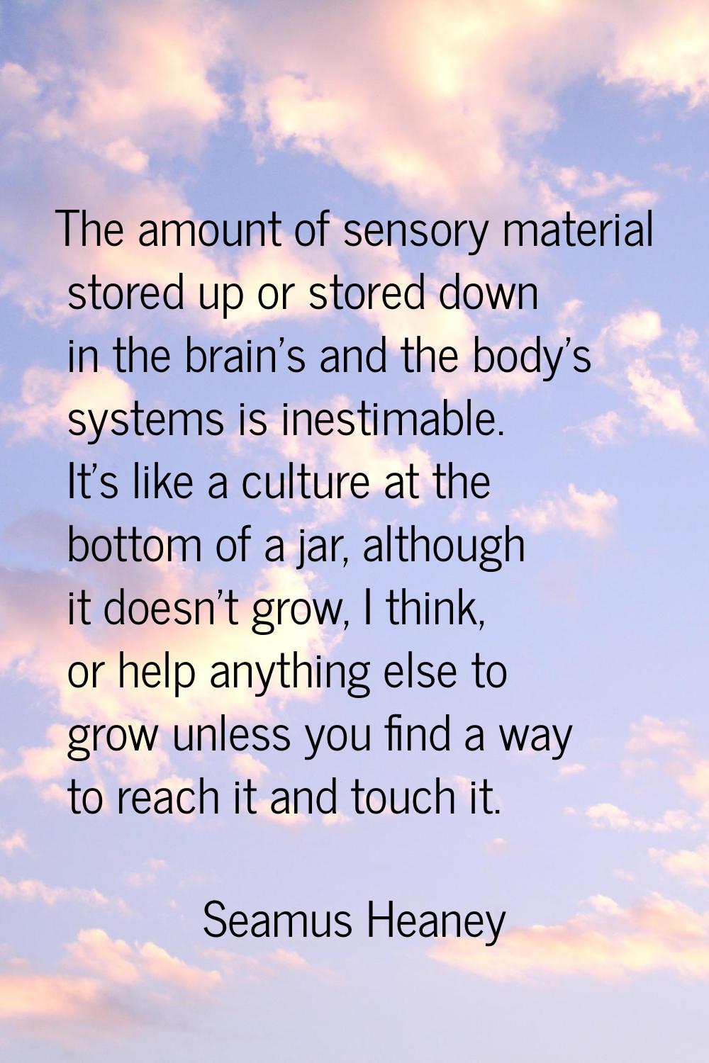 The amount of sensory material stored up or stored down in the brain's and the body's systems is in