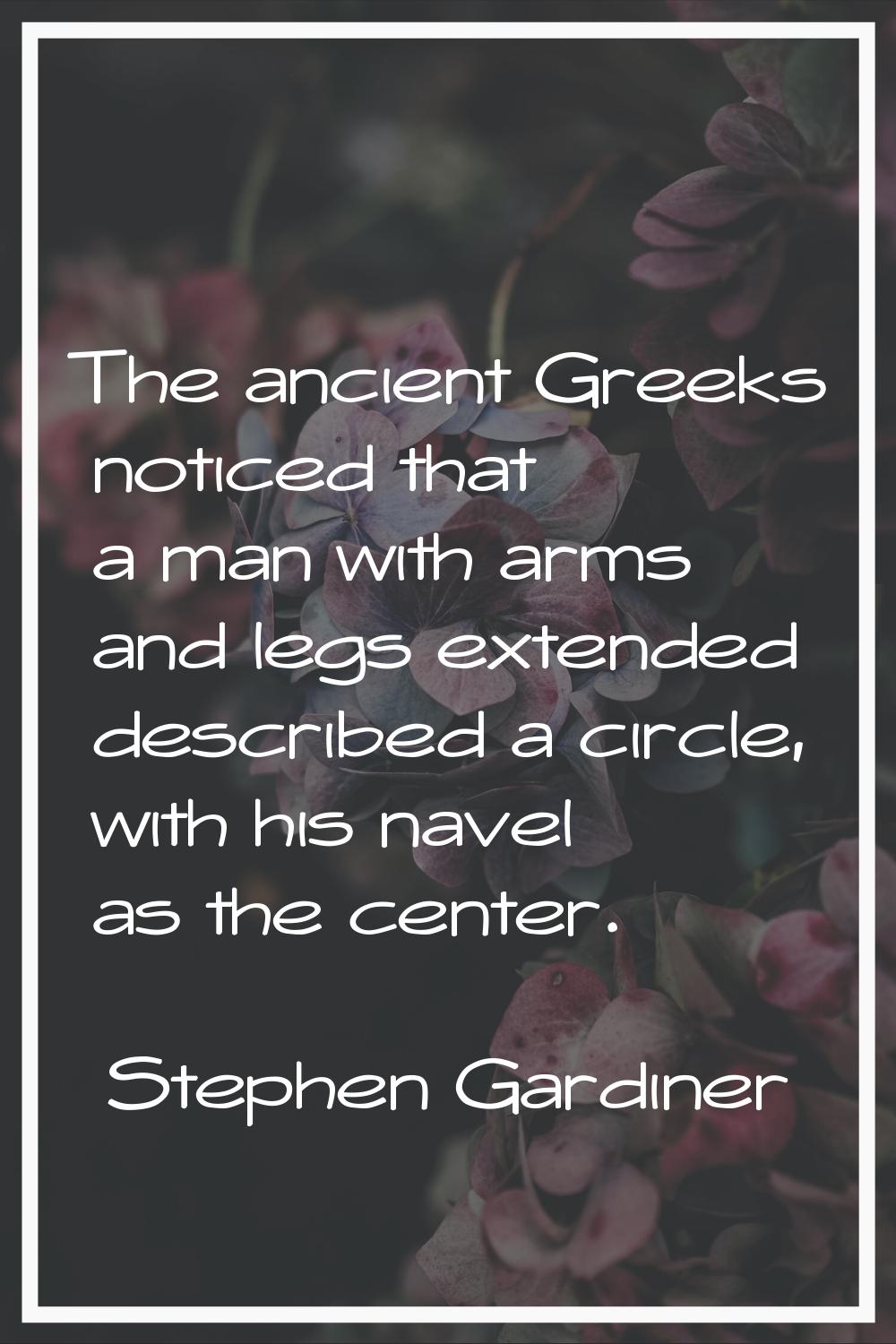 The ancient Greeks noticed that a man with arms and legs extended described a circle, with his nave