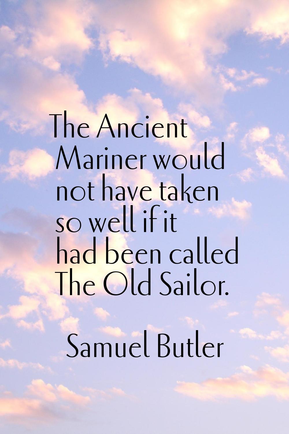The Ancient Mariner would not have taken so well if it had been called The Old Sailor.