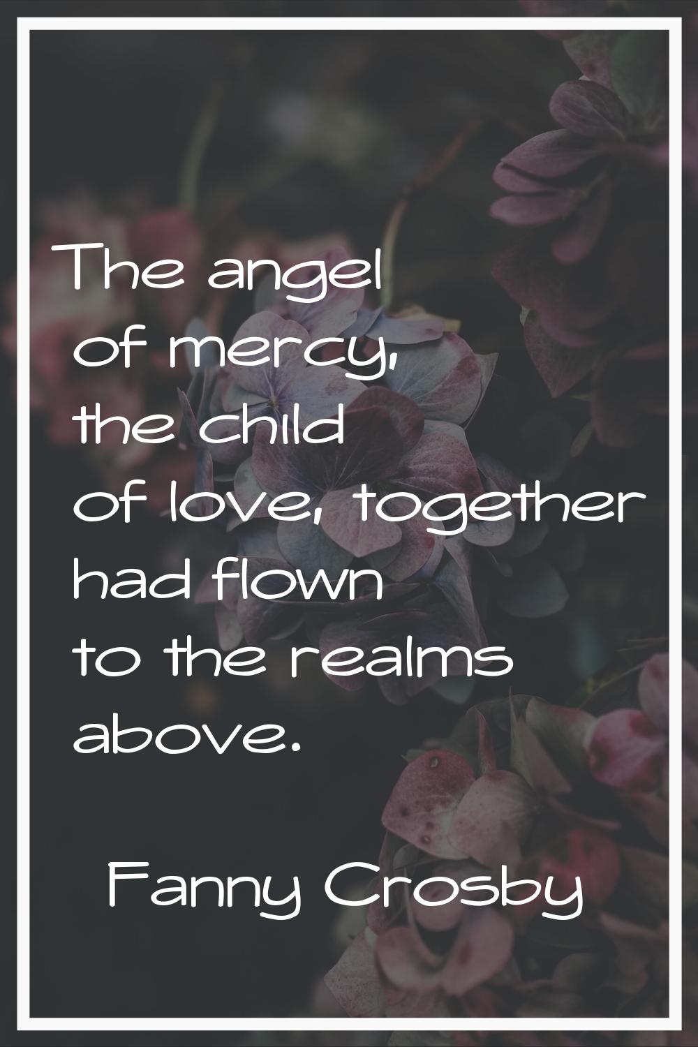 The angel of mercy, the child of love, together had flown to the realms above.