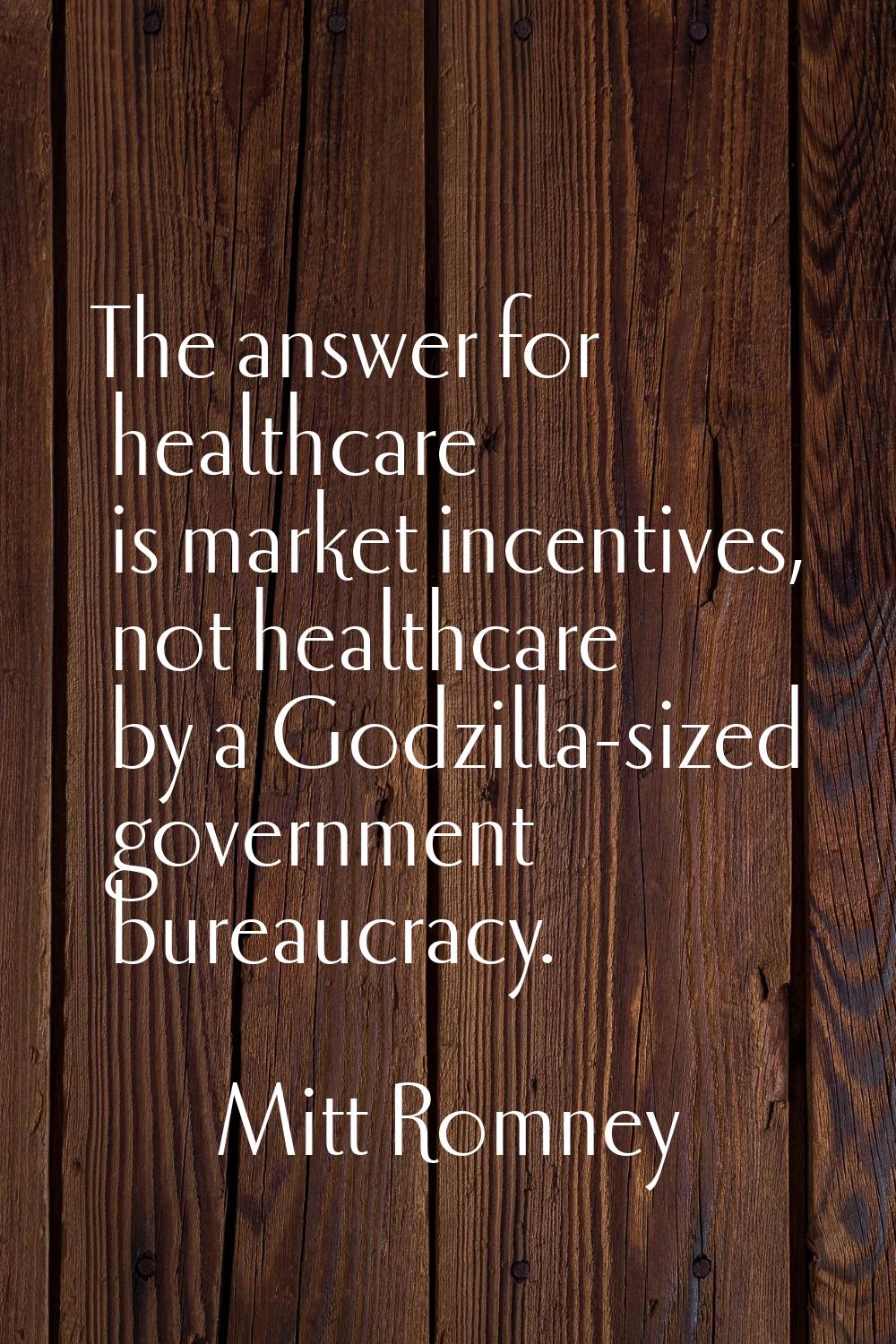 The answer for healthcare is market incentives, not healthcare by a Godzilla-sized government burea