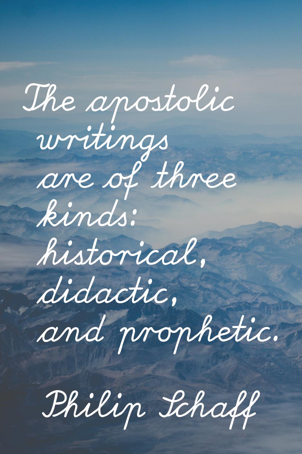 The apostolic writings are of three kinds: historical, didactic, and prophetic.