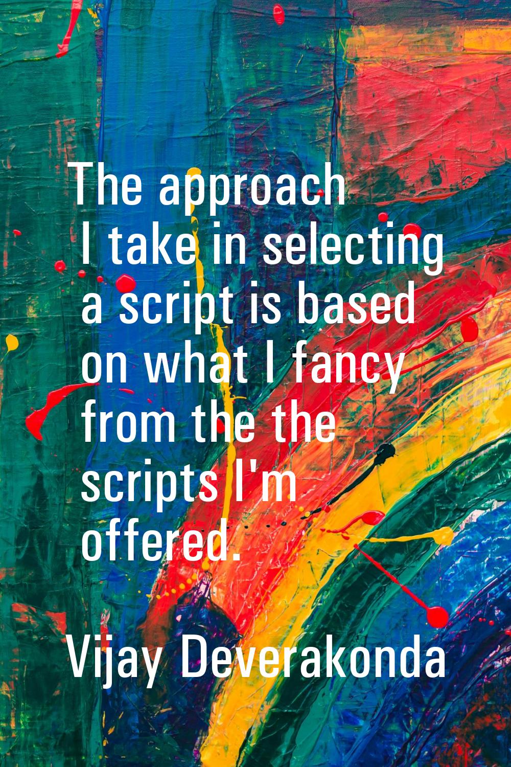 The approach I take in selecting a script is based on what I fancy from the the scripts I'm offered