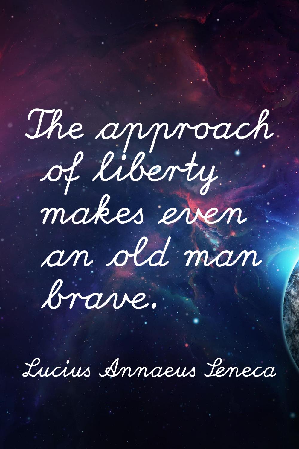 The approach of liberty makes even an old man brave.