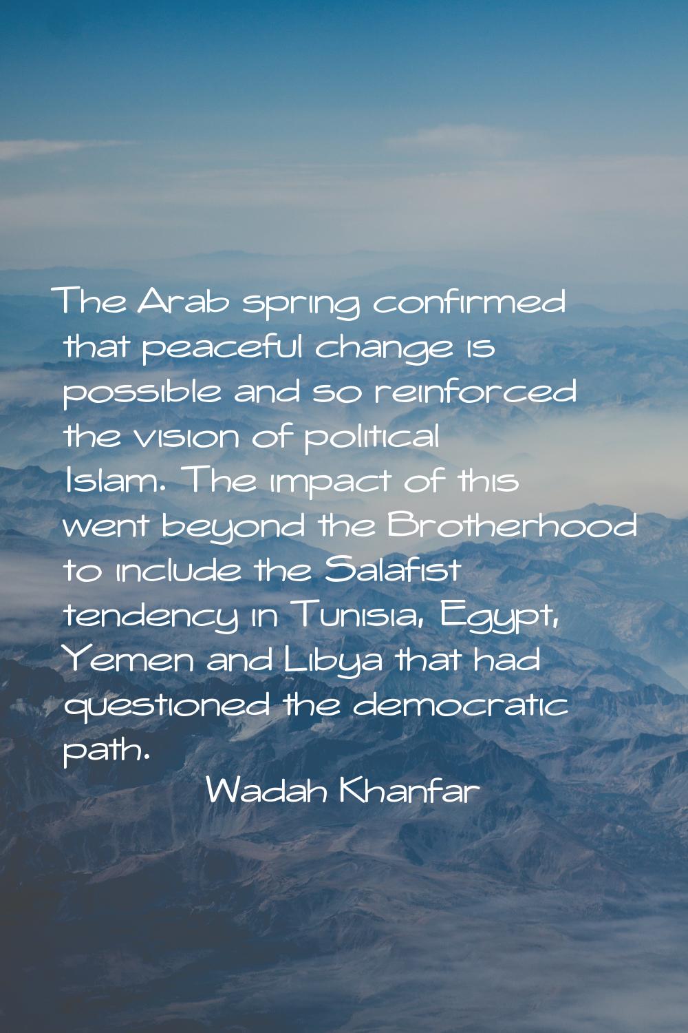 The Arab spring confirmed that peaceful change is possible and so reinforced the vision of politica
