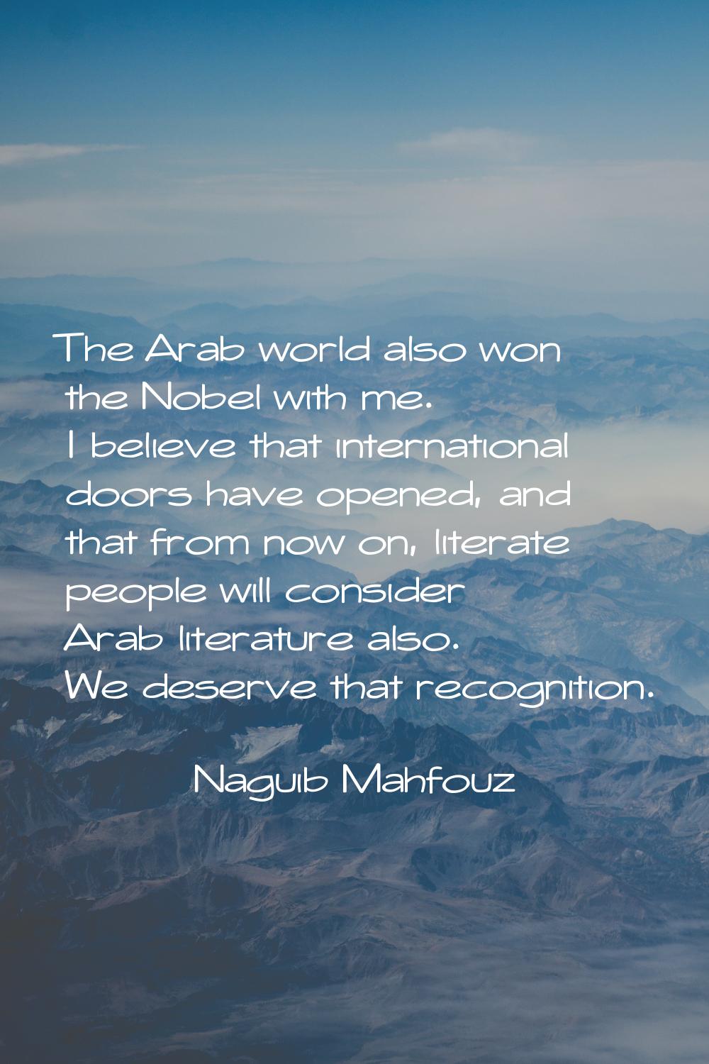 The Arab world also won the Nobel with me. I believe that international doors have opened, and that