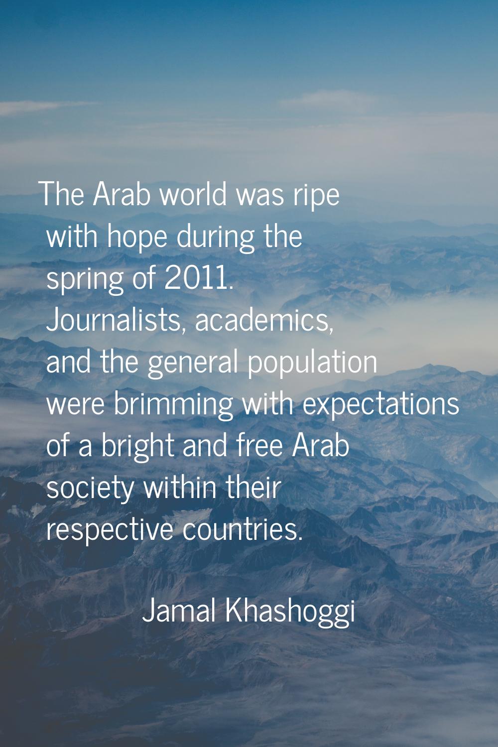 The Arab world was ripe with hope during the spring of 2011. Journalists, academics, and the genera