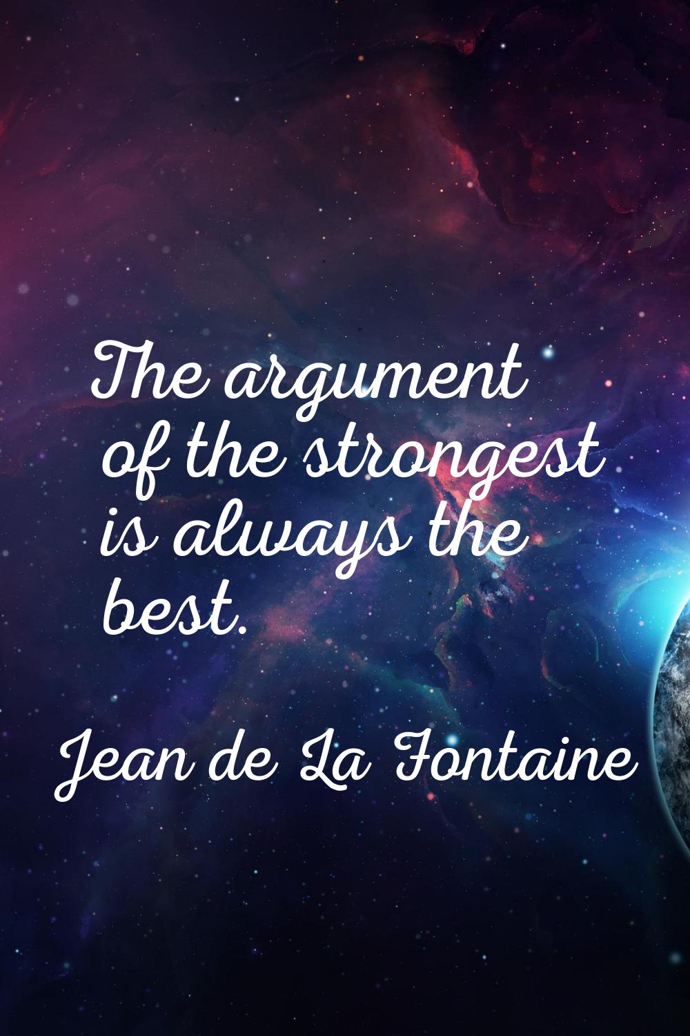 The argument of the strongest is always the best.
