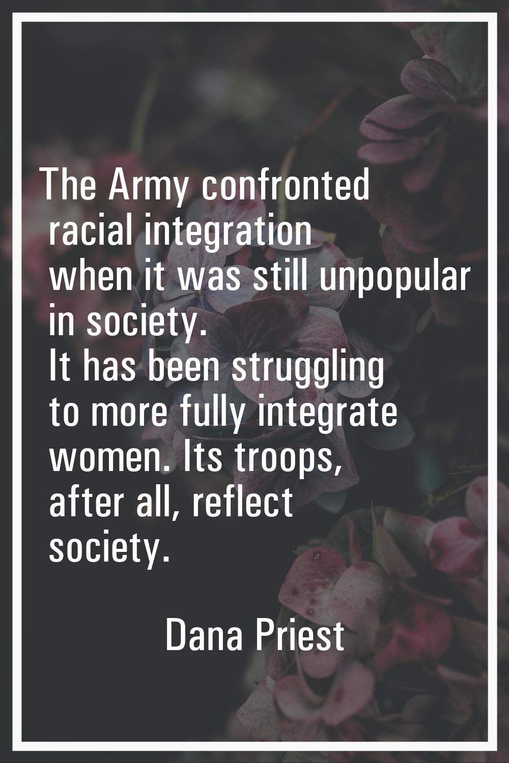 The Army confronted racial integration when it was still unpopular in society. It has been struggli