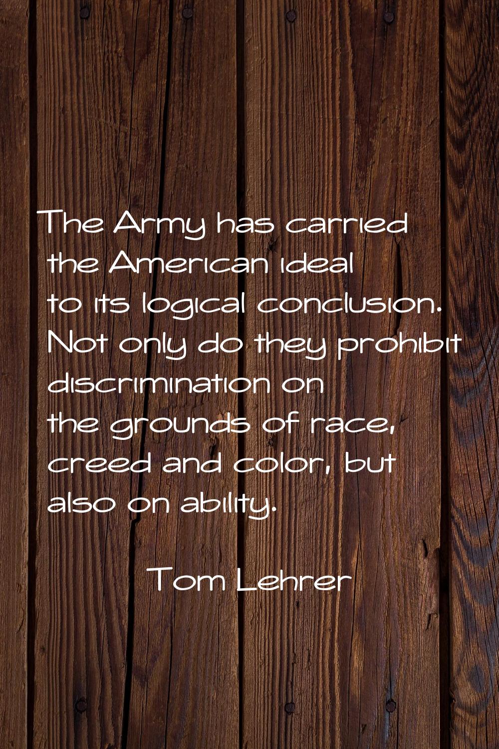 The Army has carried the American ideal to its logical conclusion. Not only do they prohibit discri