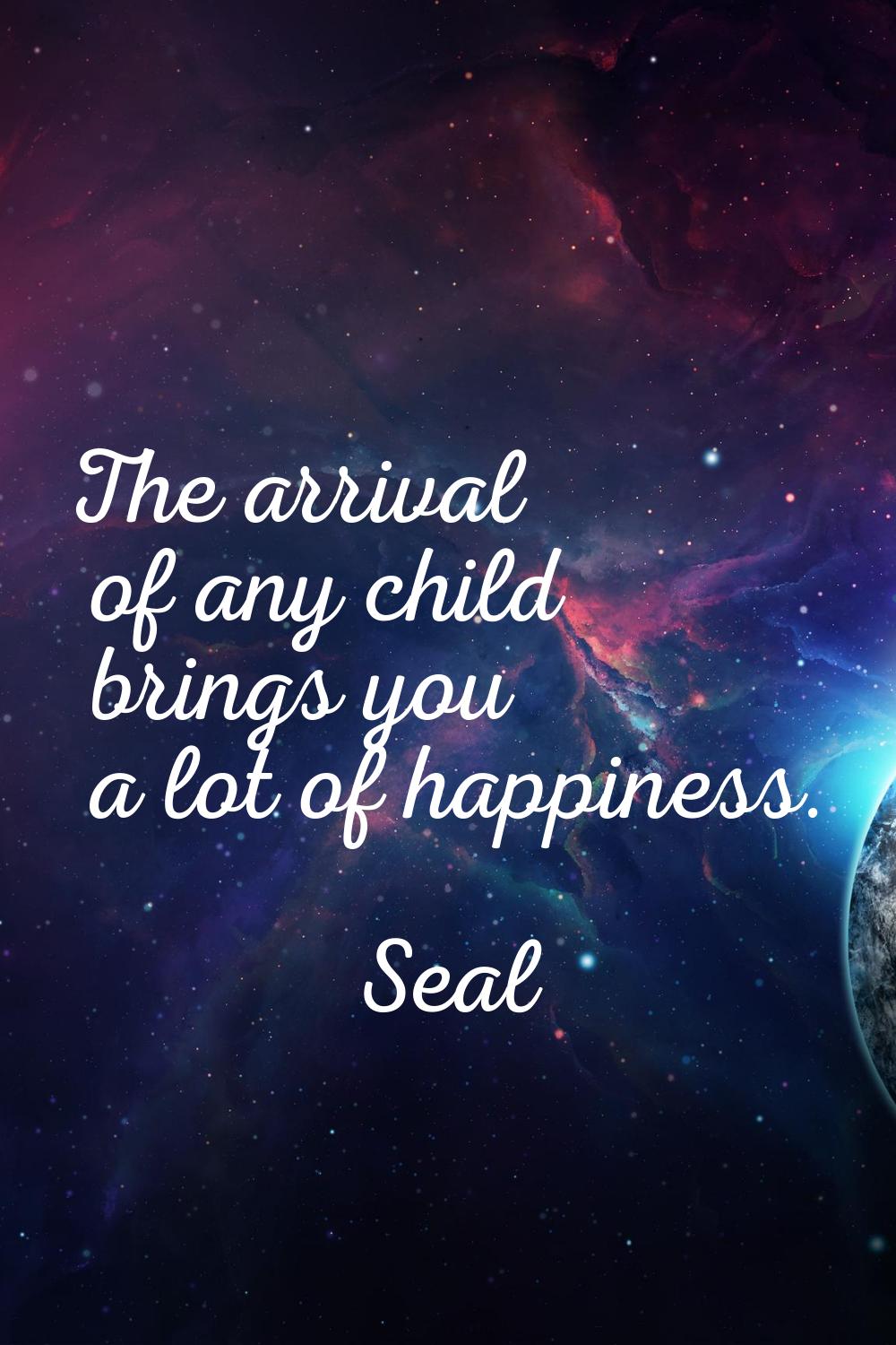The arrival of any child brings you a lot of happiness.