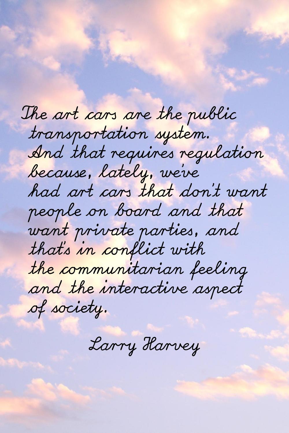 The art cars are the public transportation system. And that requires regulation because, lately, we