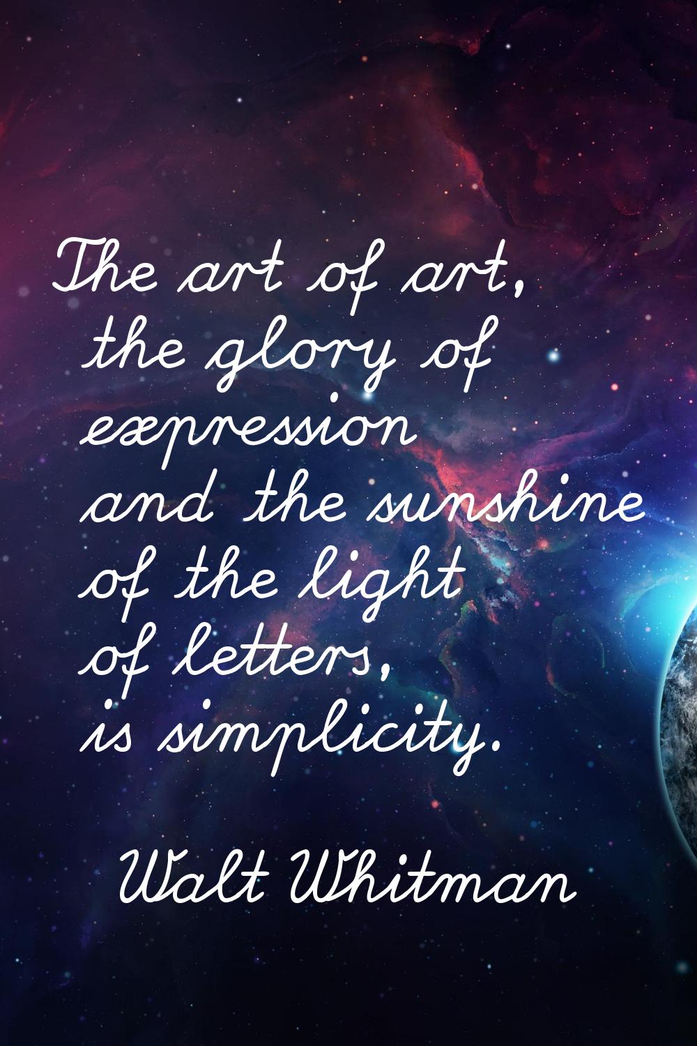 The art of art, the glory of expression and the sunshine of the light of letters, is simplicity.
