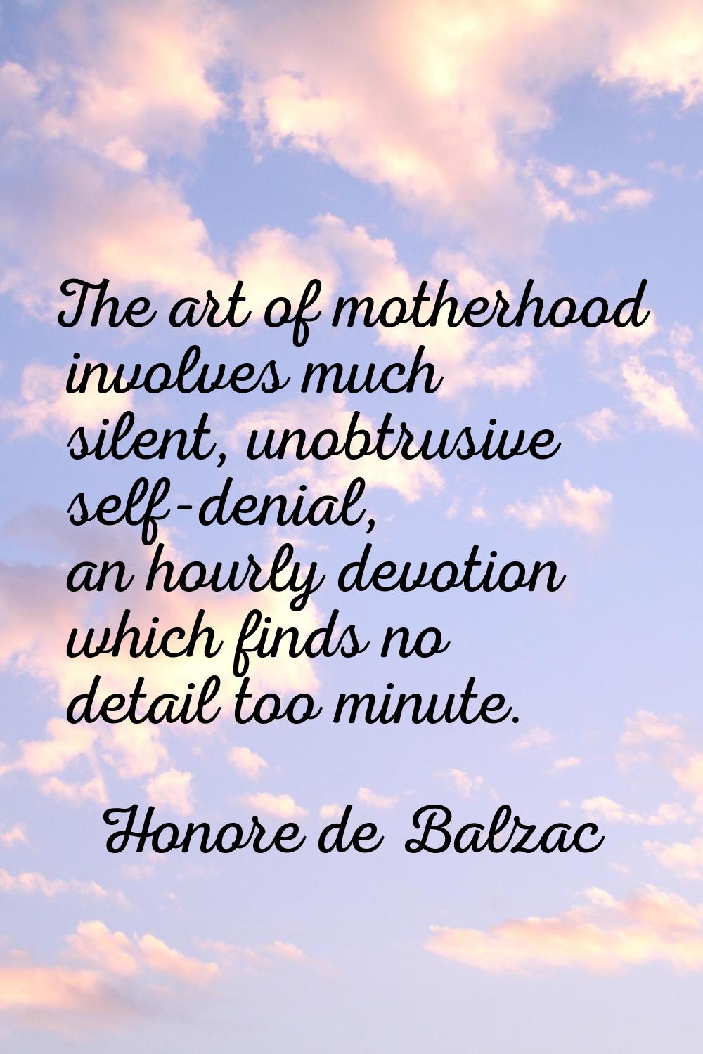 The art of motherhood involves much silent, unobtrusive self-denial, an hourly devotion which finds