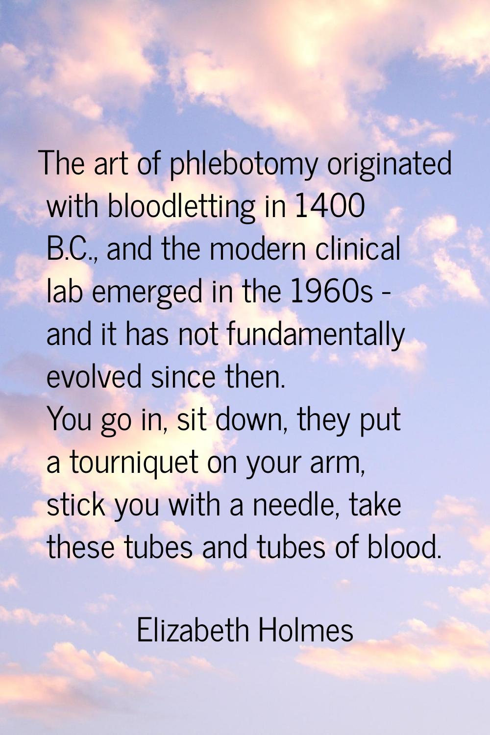 The art of phlebotomy originated with bloodletting in 1400 B.C., and the modern clinical lab emerge