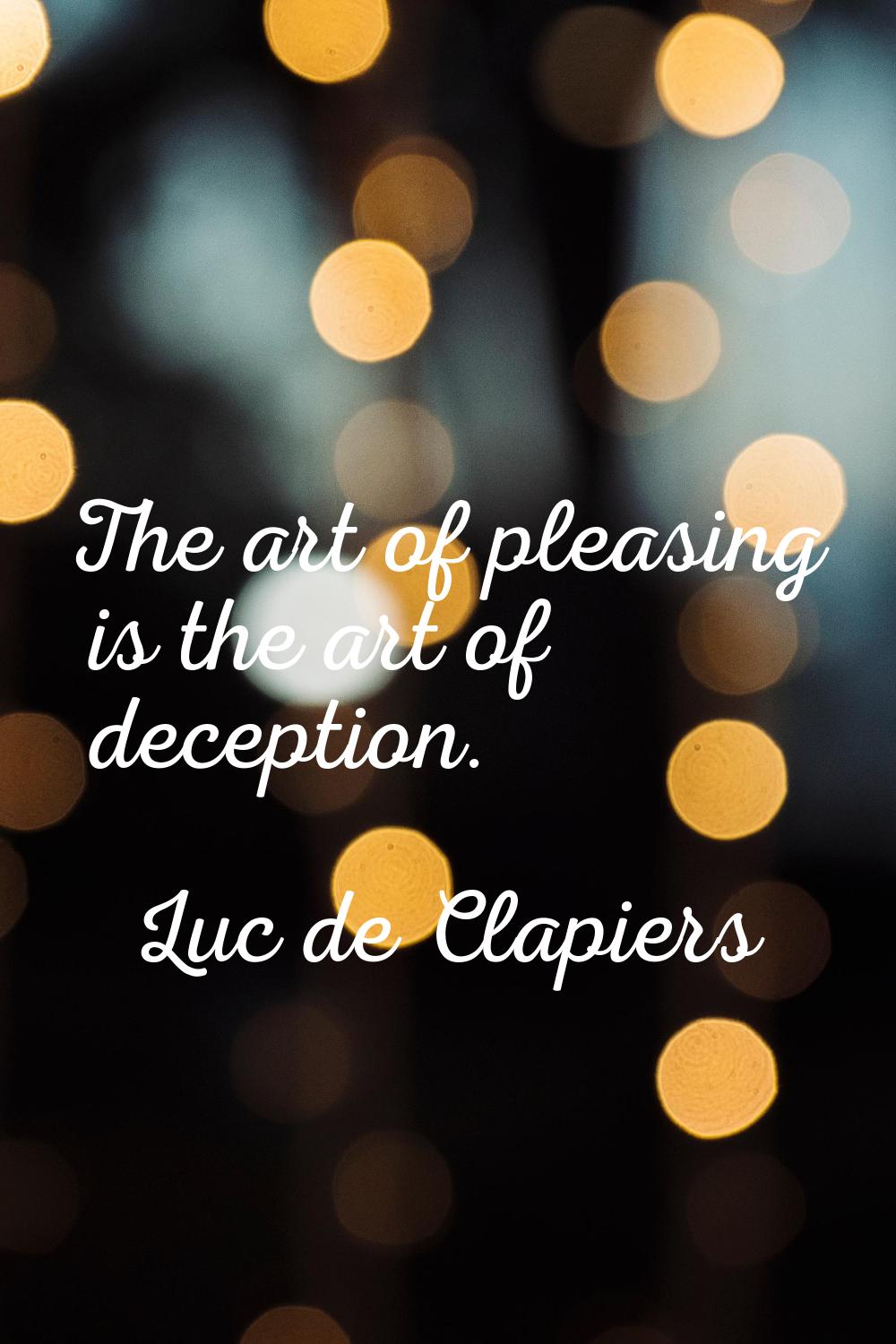 The art of pleasing is the art of deception.