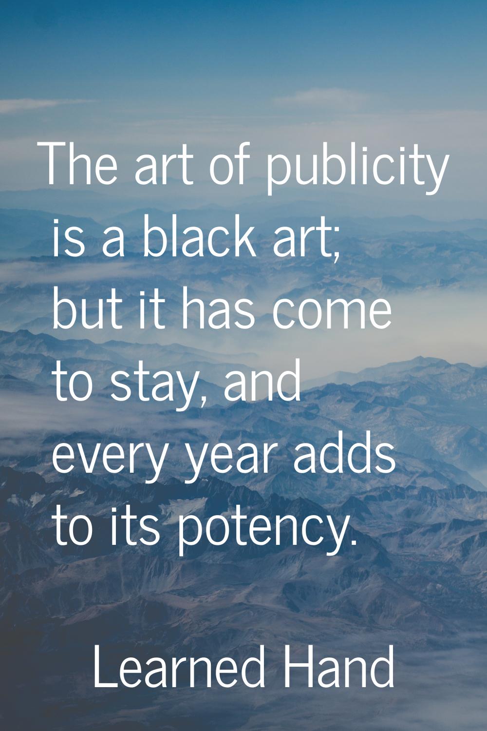 The art of publicity is a black art; but it has come to stay, and every year adds to its potency.
