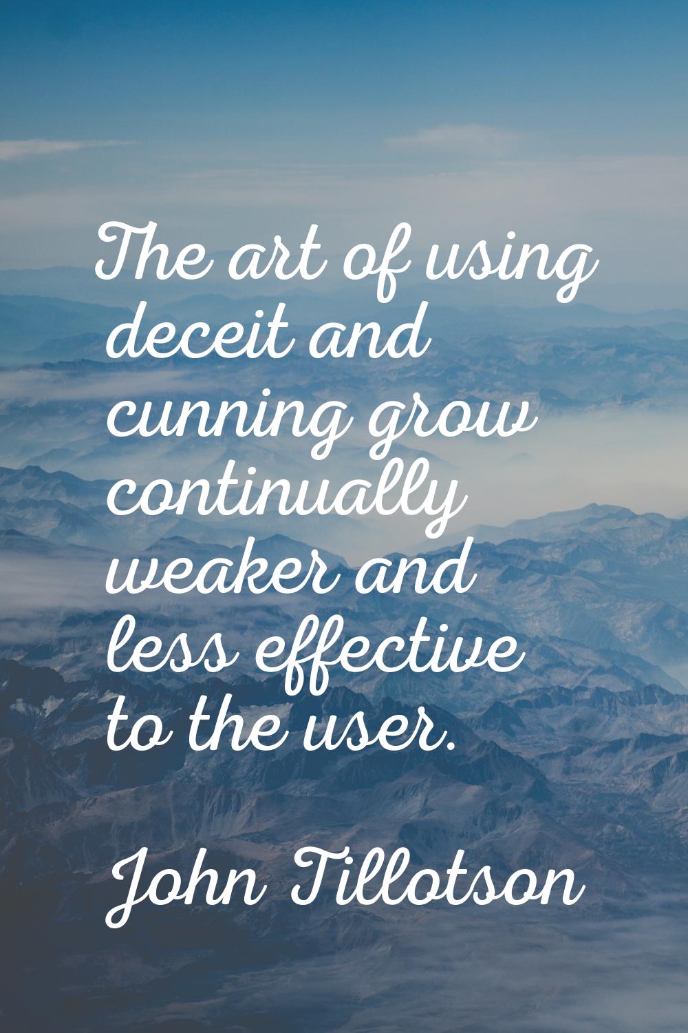 The art of using deceit and cunning grow continually weaker and less effective to the user.