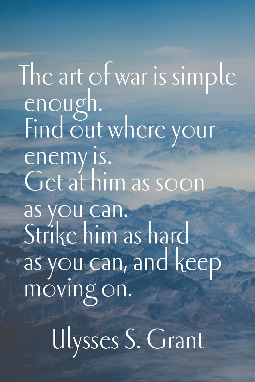 The art of war is simple enough. Find out where your enemy is. Get at him as soon as you can. Strik