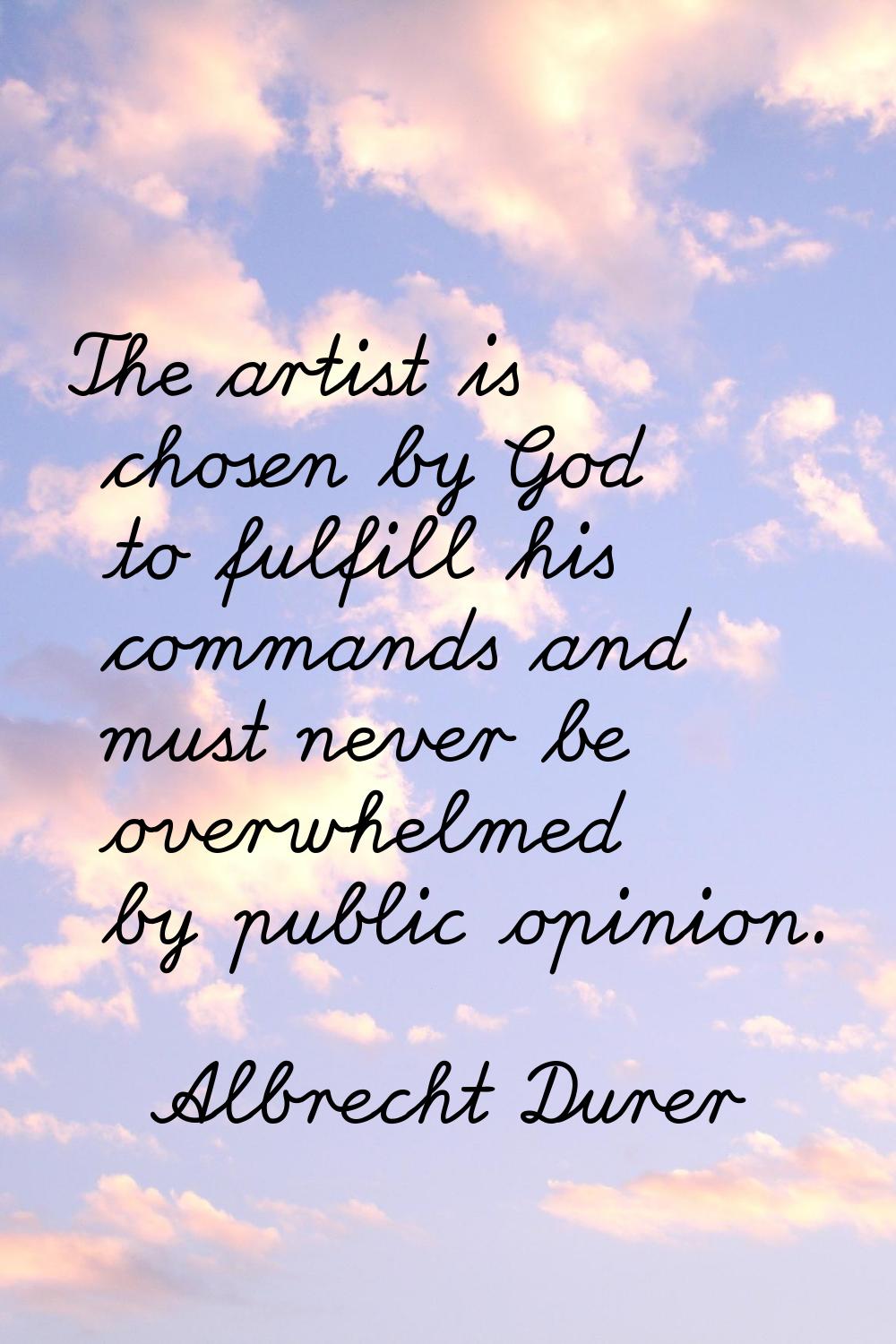 The artist is chosen by God to fulfill his commands and must never be overwhelmed by public opinion