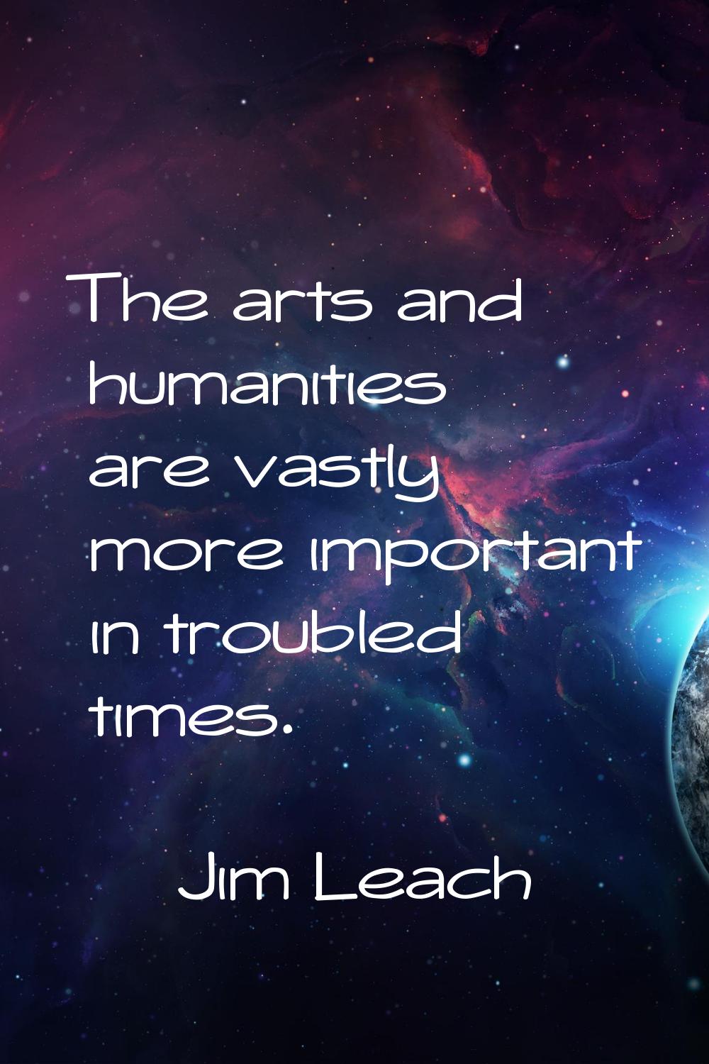 The arts and humanities are vastly more important in troubled times.