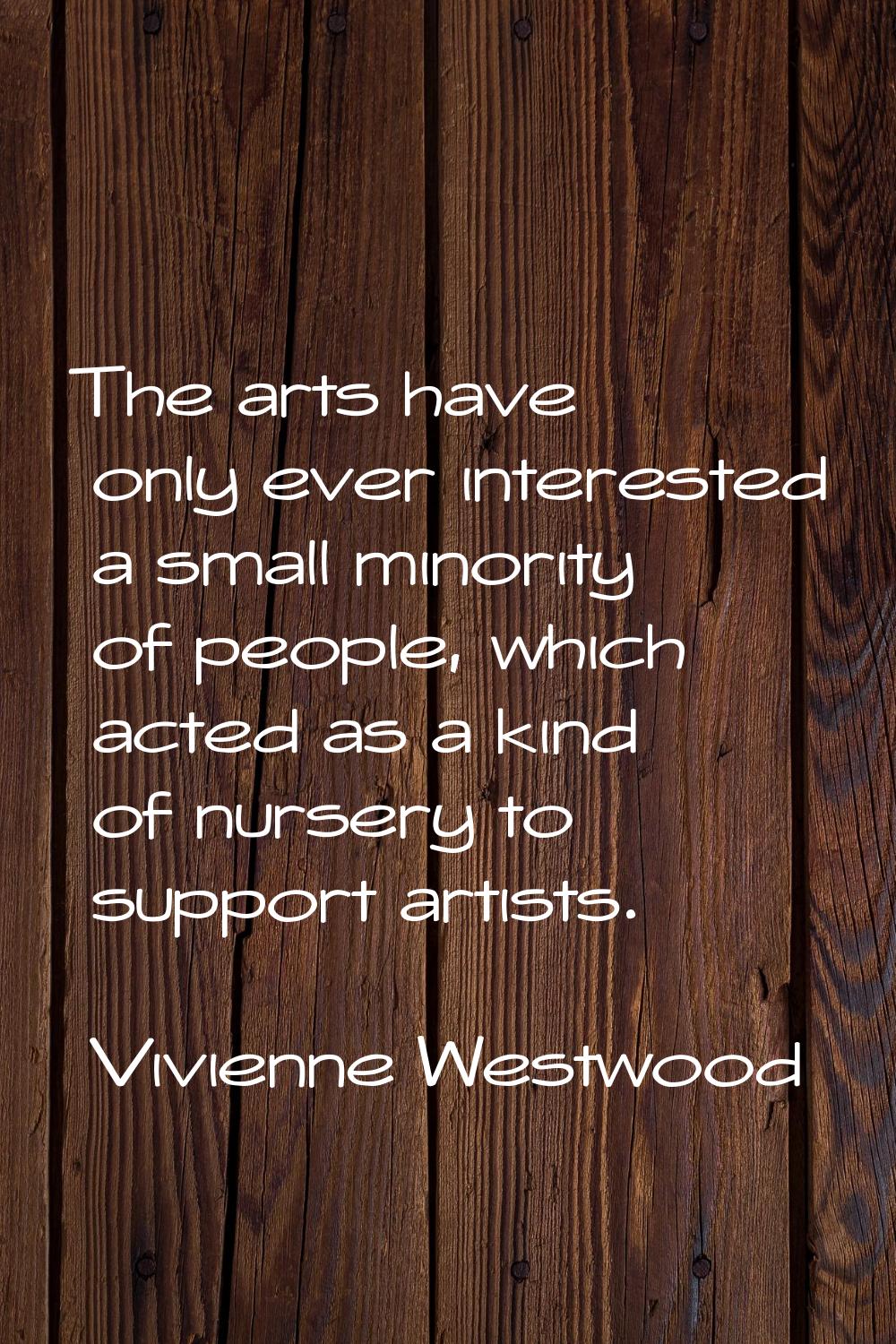 The arts have only ever interested a small minority of people, which acted as a kind of nursery to 