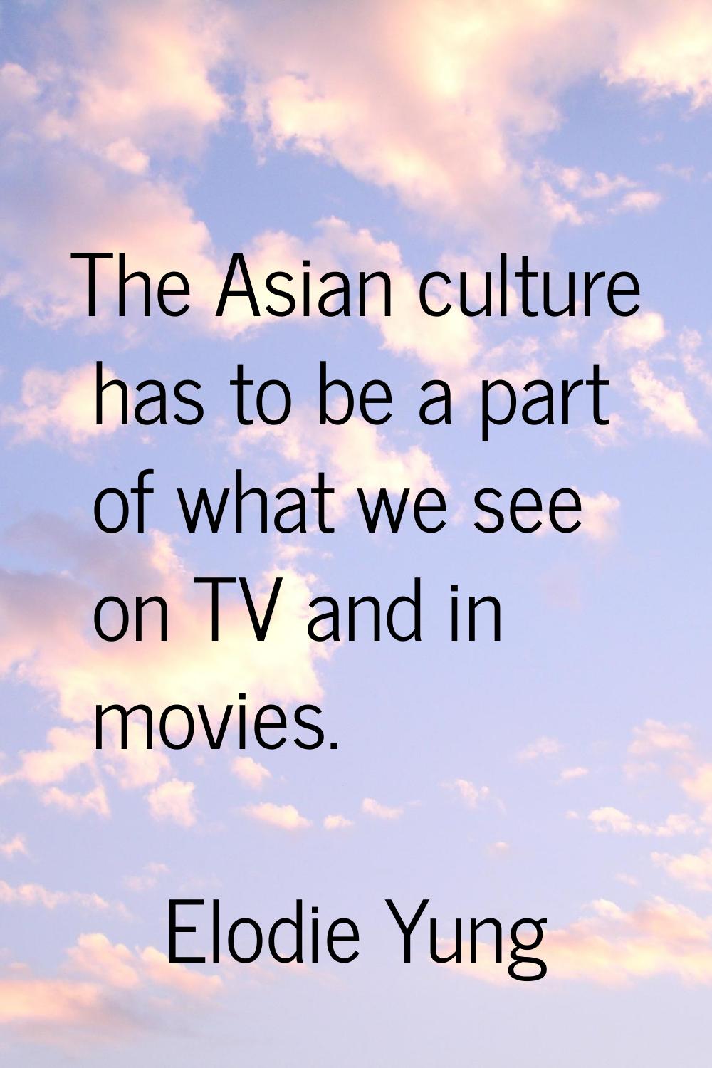 The Asian culture has to be a part of what we see on TV and in movies.