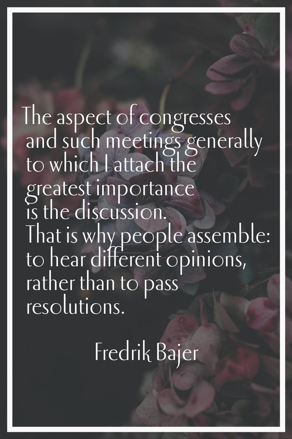 The aspect of congresses and such meetings generally to which I attach the greatest importance is t