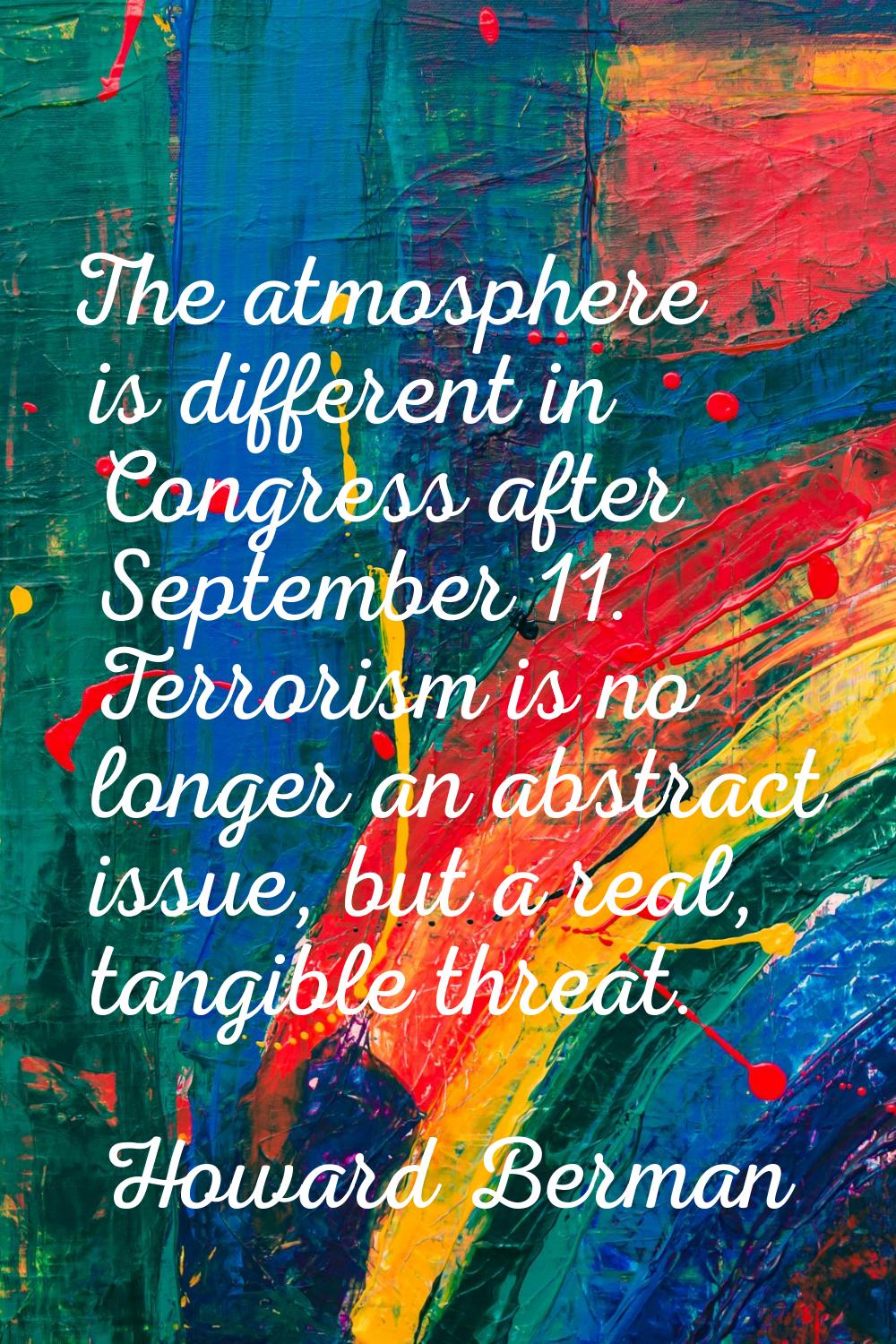 The atmosphere is different in Congress after September 11. Terrorism is no longer an abstract issu