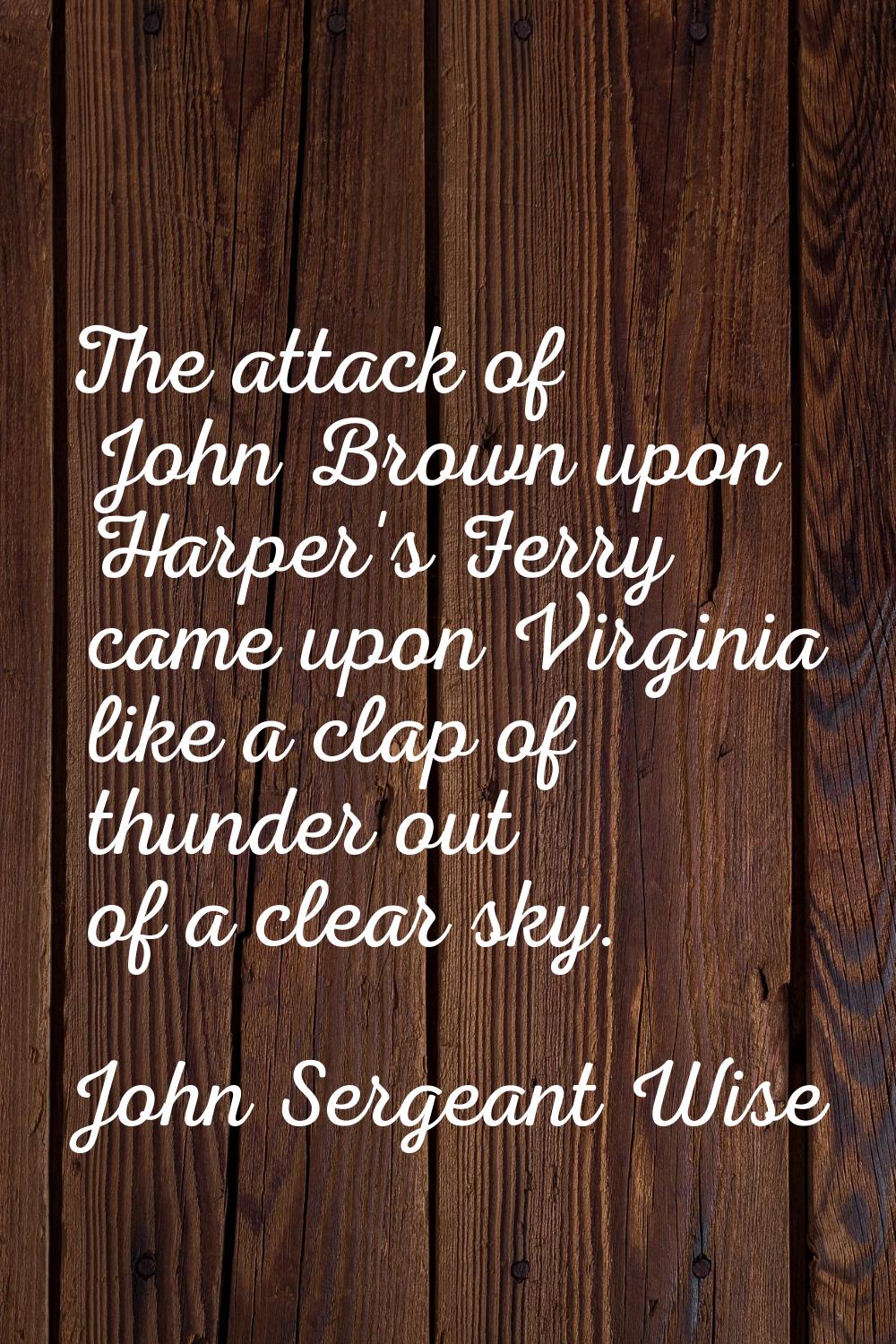 The attack of John Brown upon Harper's Ferry came upon Virginia like a clap of thunder out of a cle