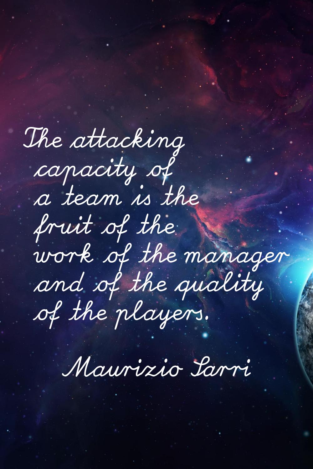 The attacking capacity of a team is the fruit of the work of the manager and of the quality of the 