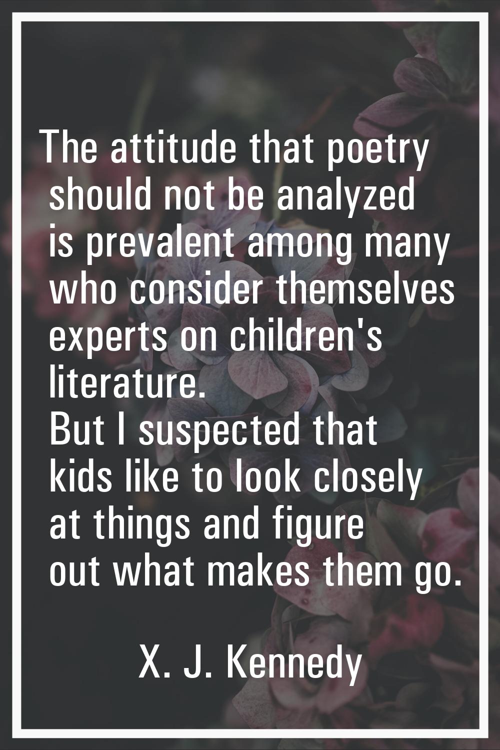 The attitude that poetry should not be analyzed is prevalent among many who consider themselves exp