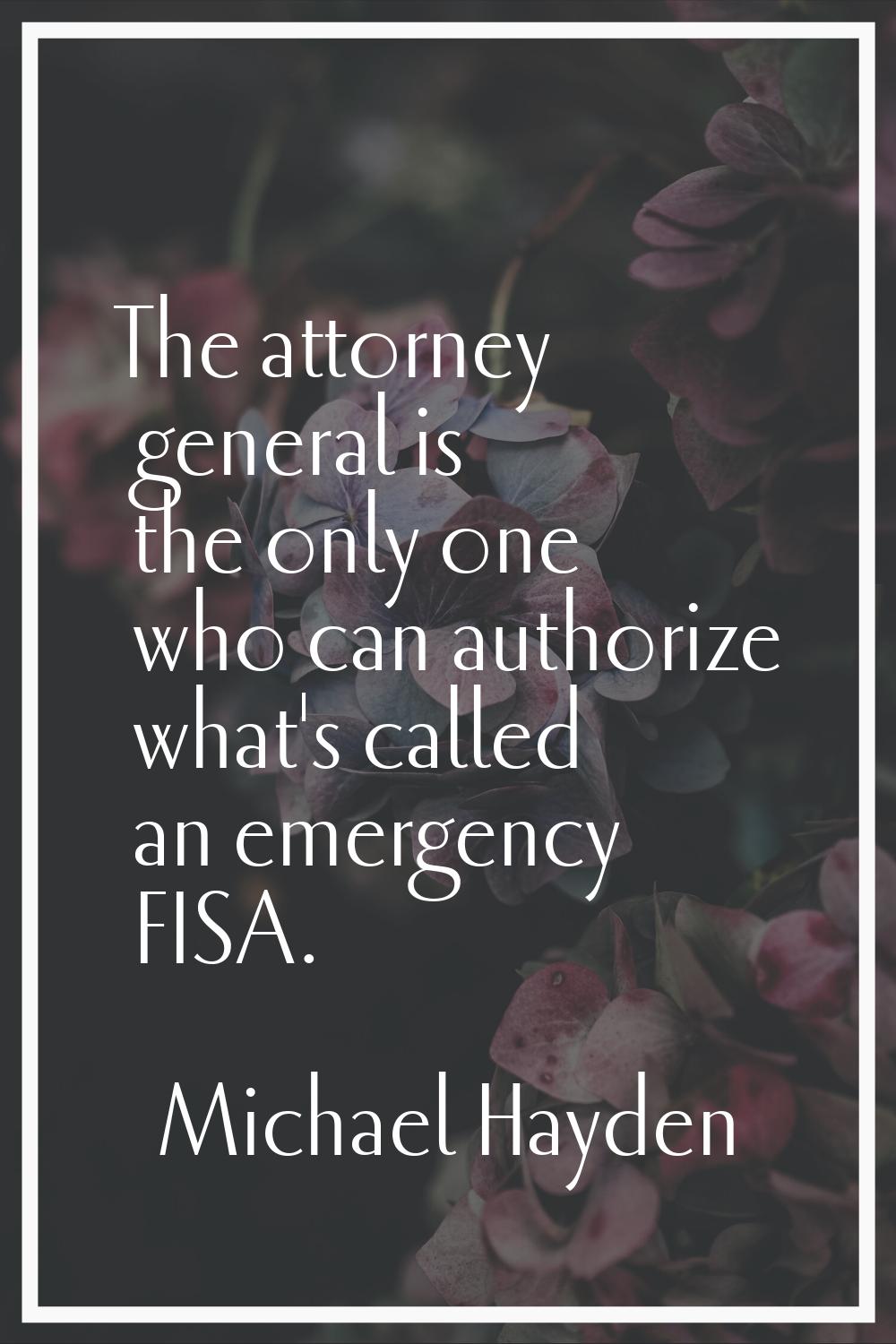 The attorney general is the only one who can authorize what's called an emergency FISA.