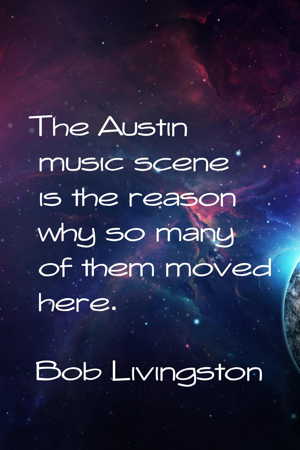 The Austin music scene is the reason why so many of them moved here.