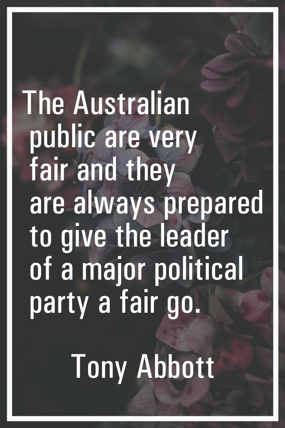 The Australian public are very fair and they are always prepared to give the leader of a major poli