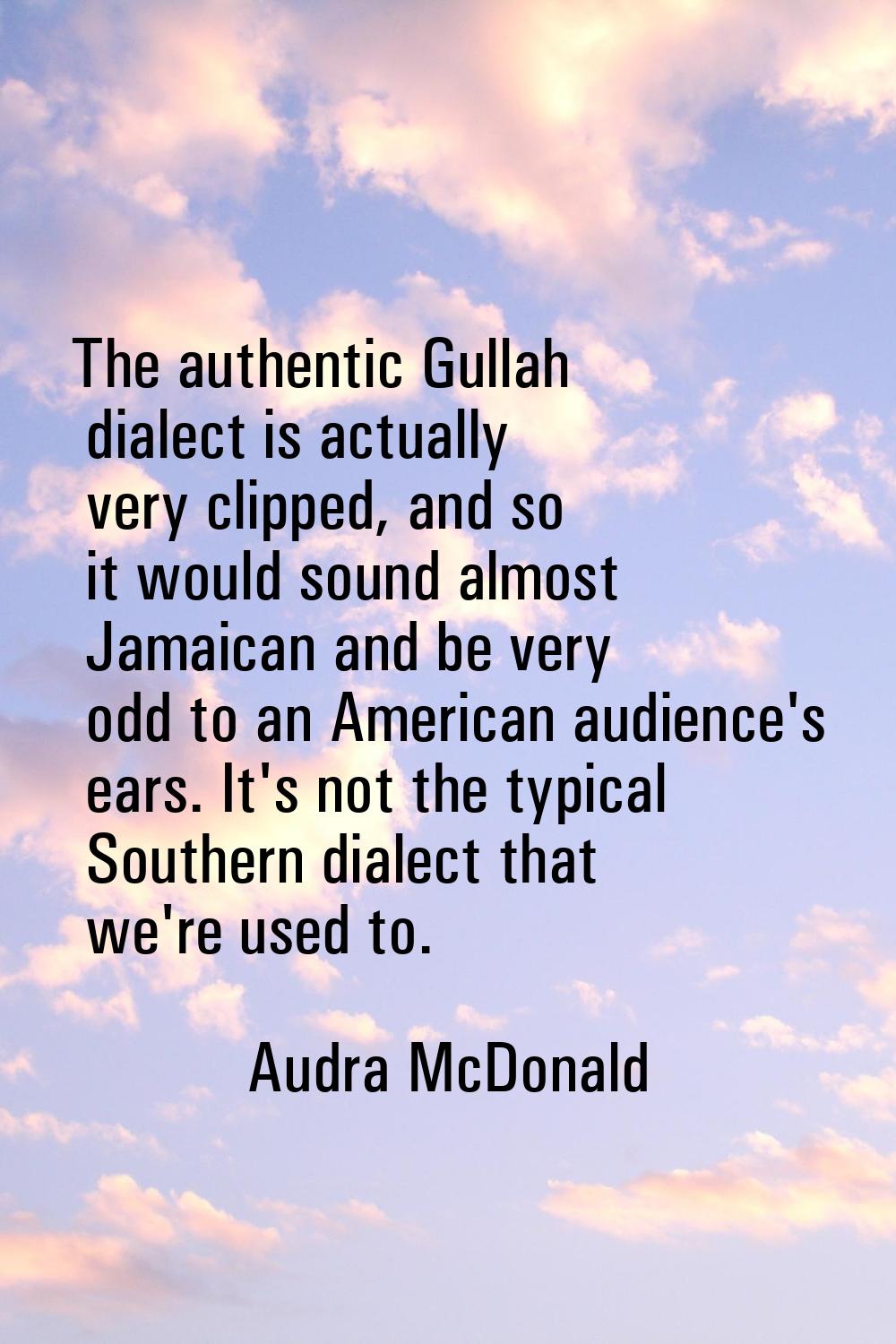 The authentic Gullah dialect is actually very clipped, and so it would sound almost Jamaican and be