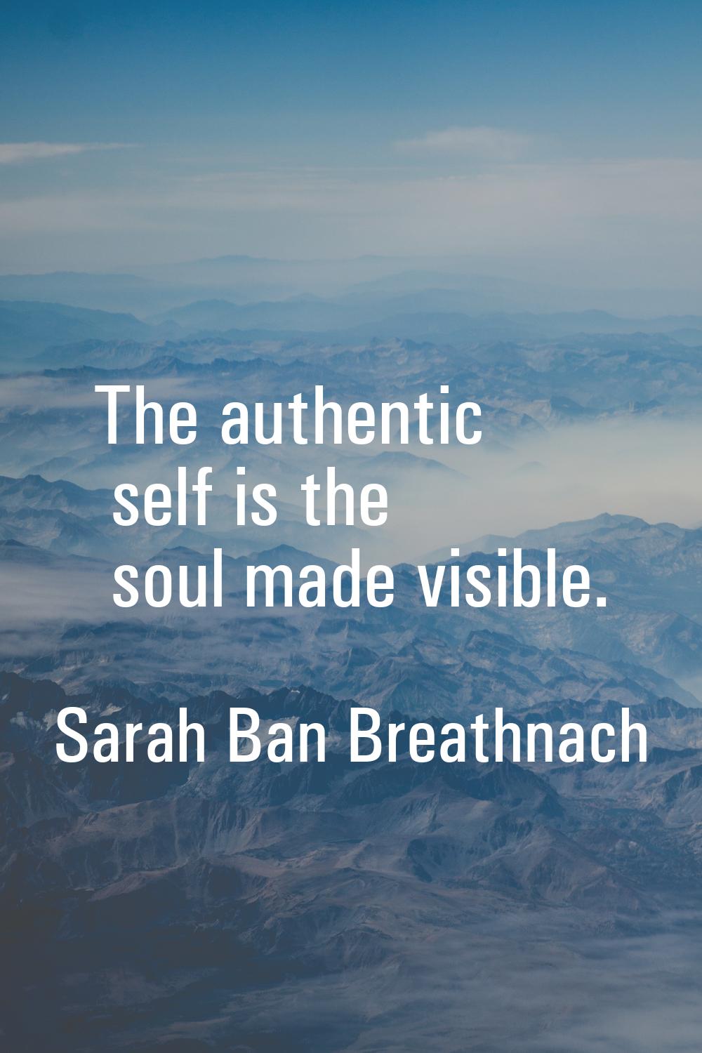 The authentic self is the soul made visible.