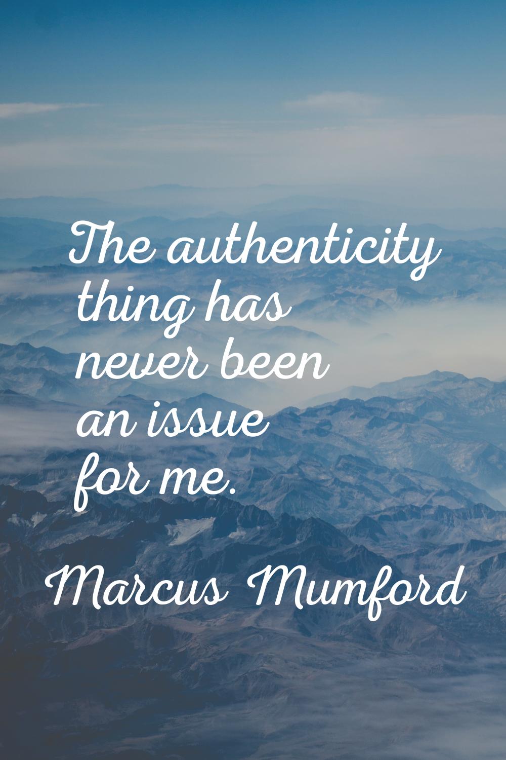 The authenticity thing has never been an issue for me.