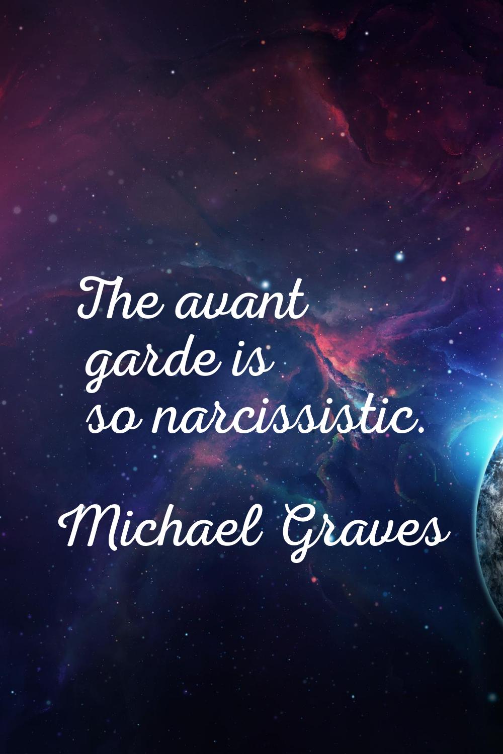 The avant garde is so narcissistic.