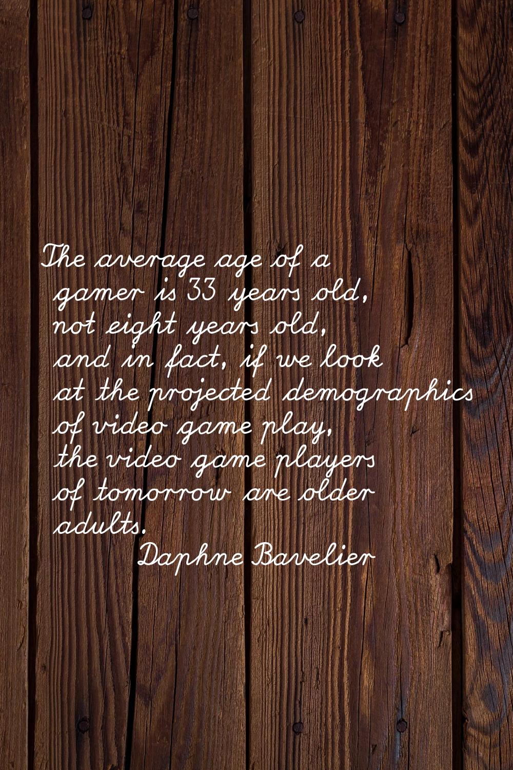 The average age of a gamer is 33 years old, not eight years old, and in fact, if we look at the pro