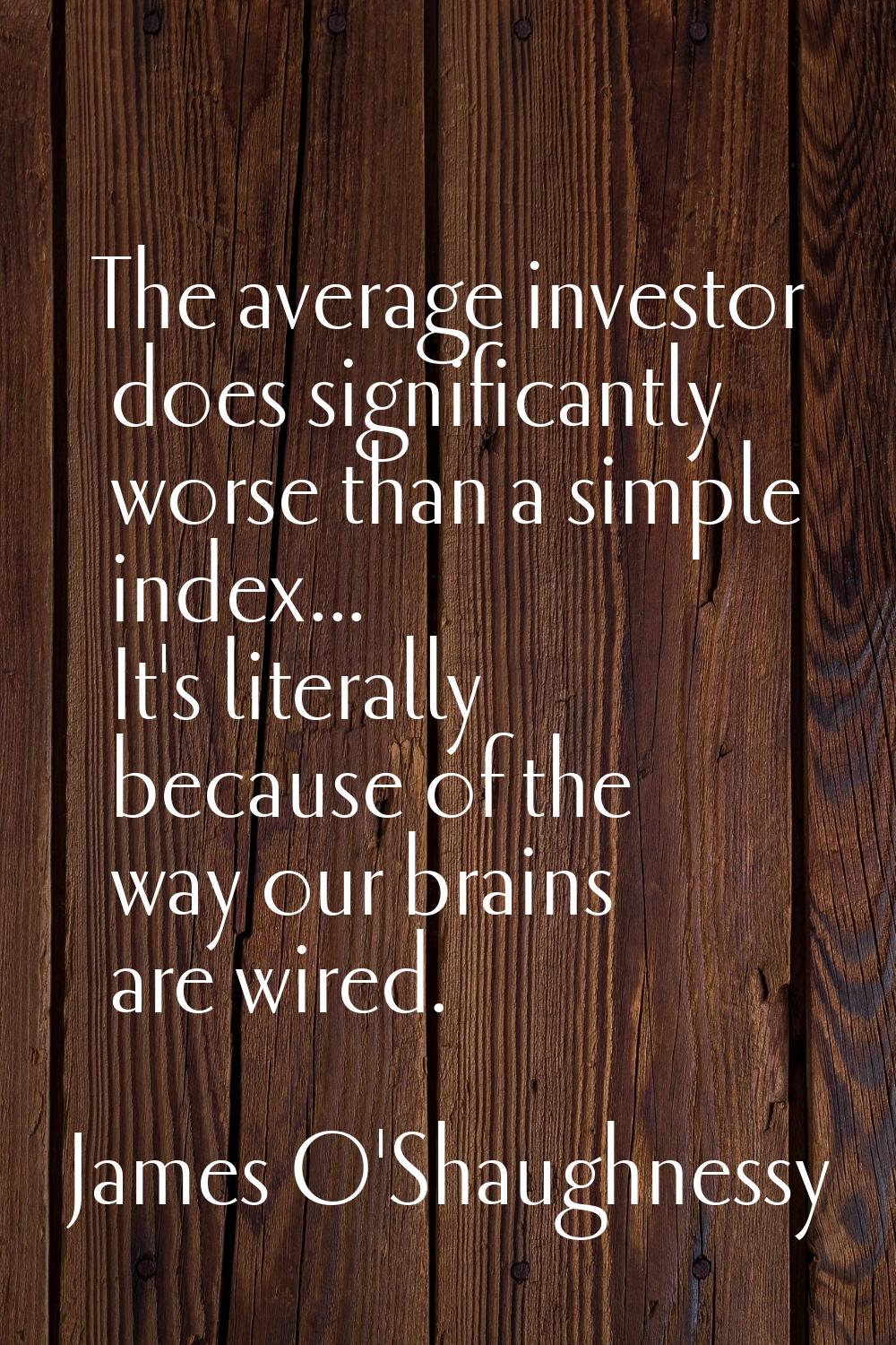 The average investor does significantly worse than a simple index... It's literally because of the 