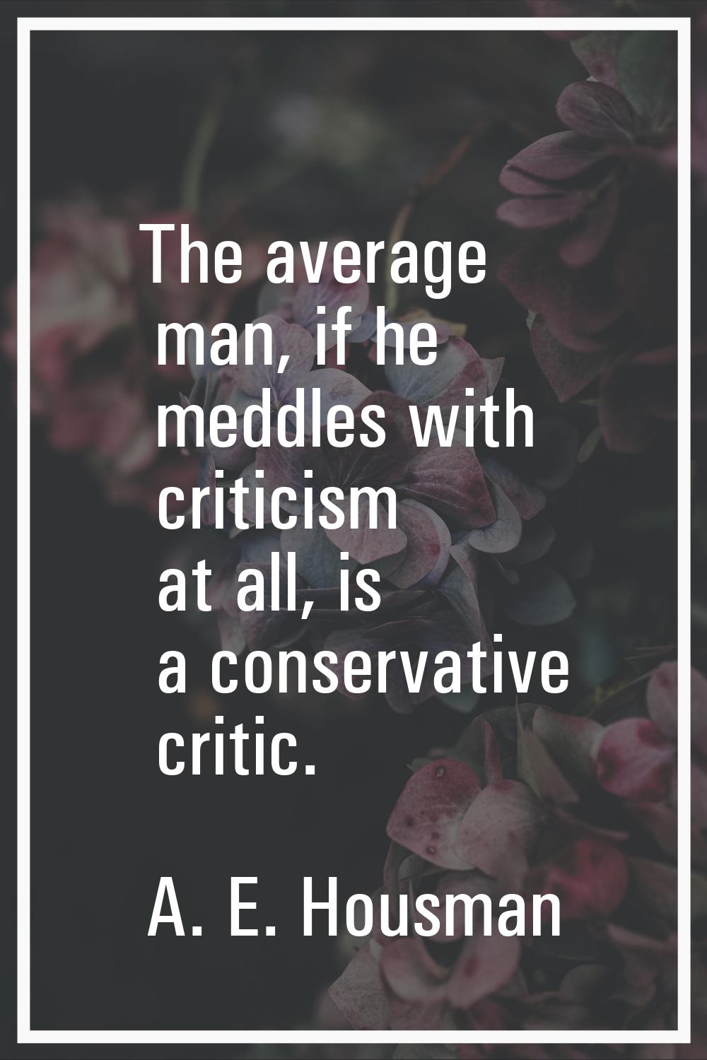 The average man, if he meddles with criticism at all, is a conservative critic.