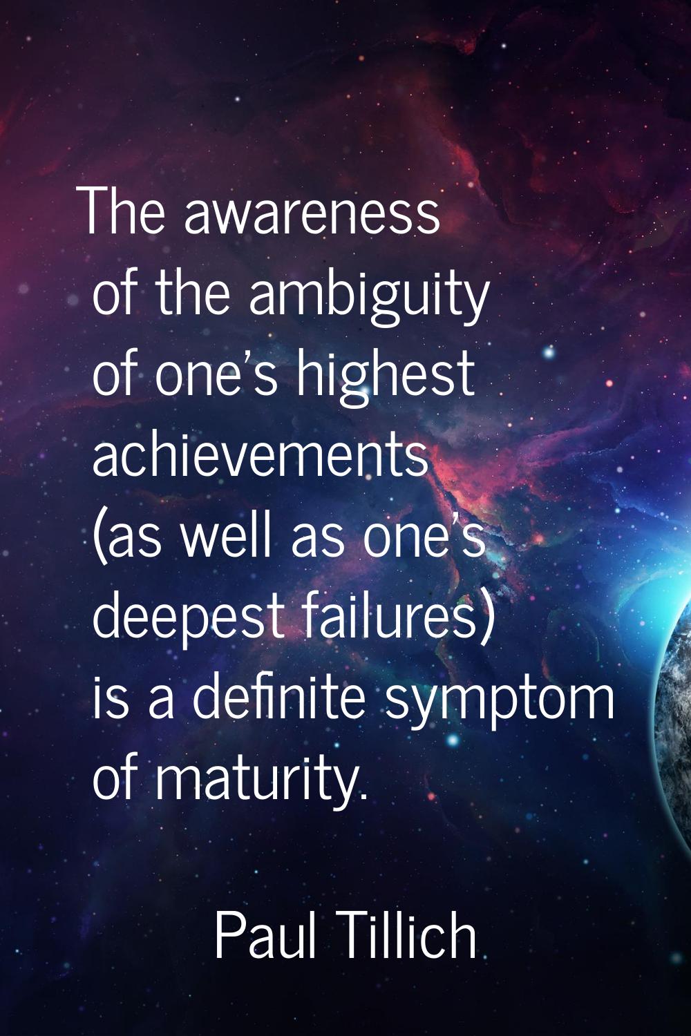 The awareness of the ambiguity of one's highest achievements (as well as one's deepest failures) is