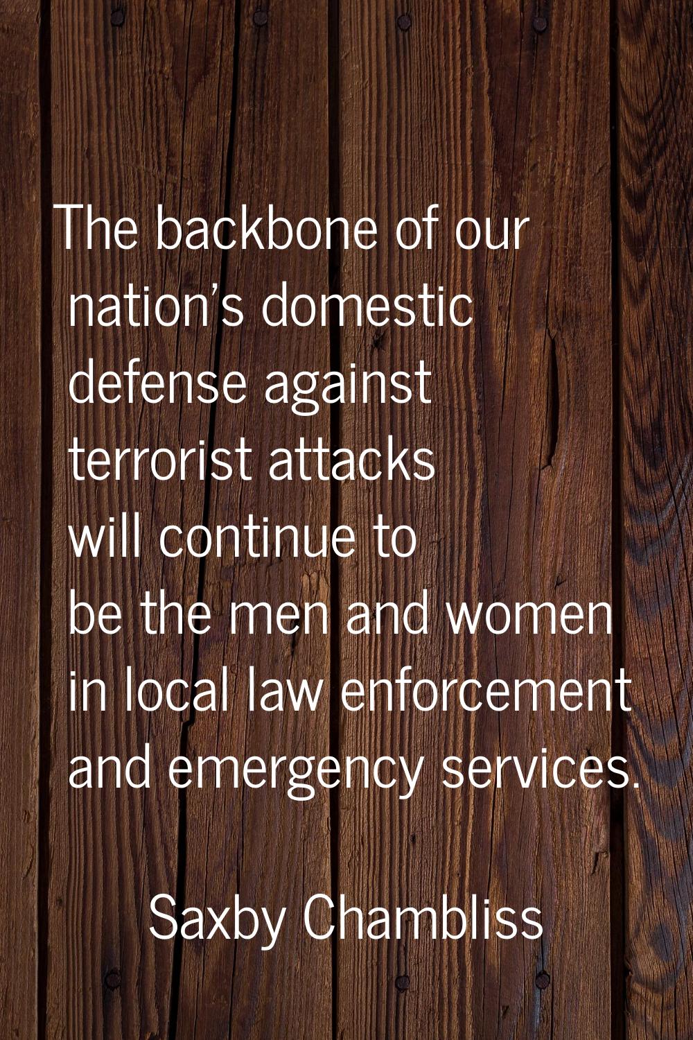 The backbone of our nation's domestic defense against terrorist attacks will continue to be the men