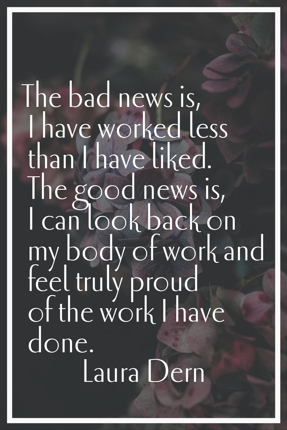 The bad news is, I have worked less than I have liked. The good news is, I can look back on my body