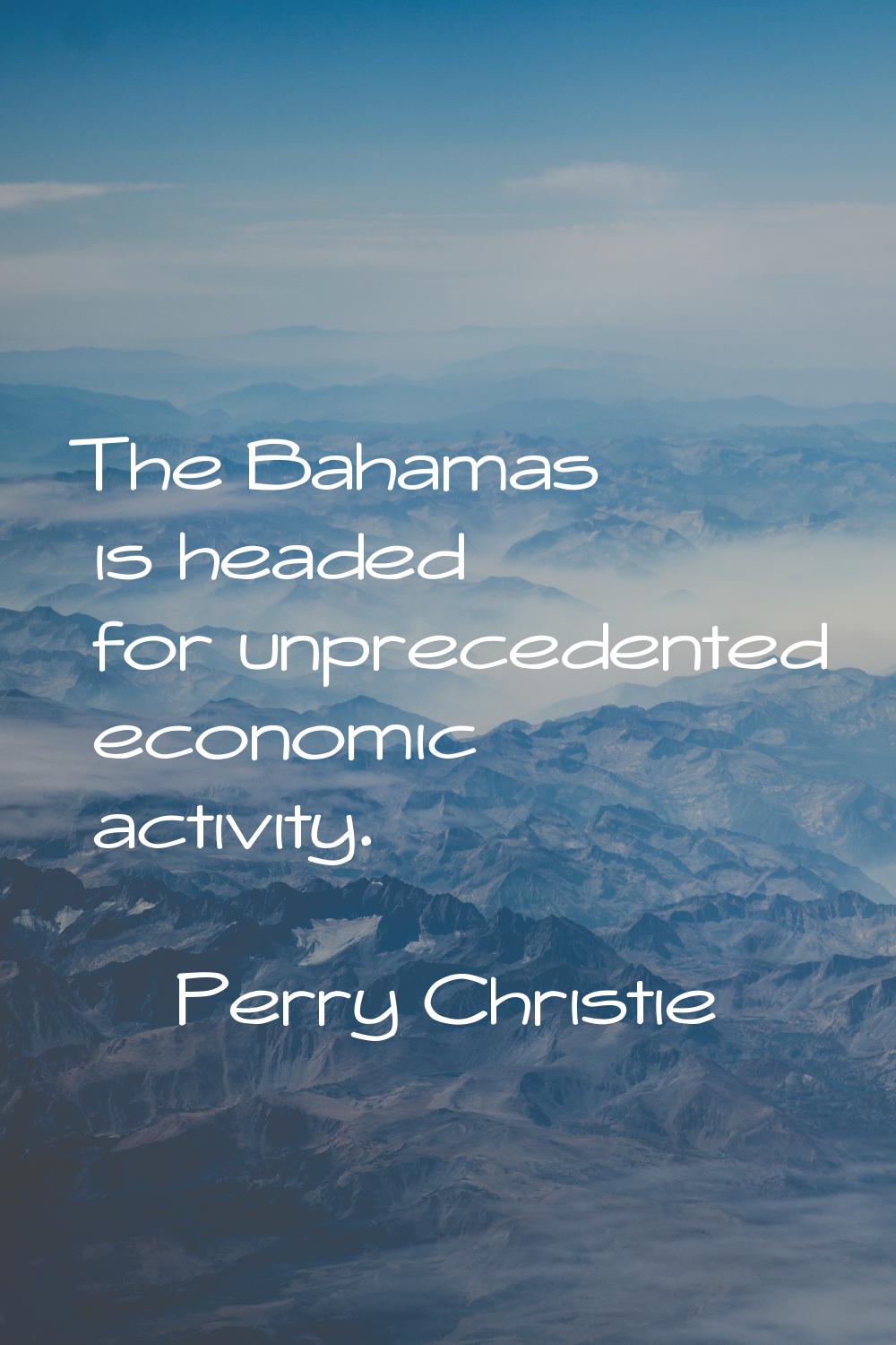 The Bahamas is headed for unprecedented economic activity.